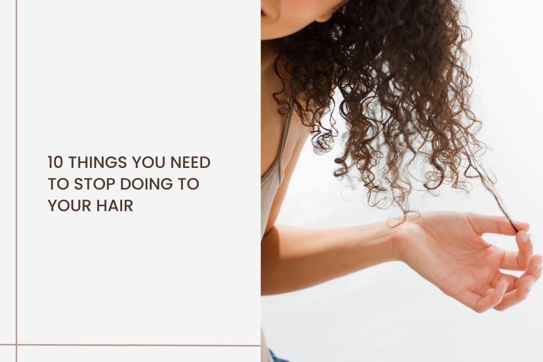 10 things you need to stop doing to your hair