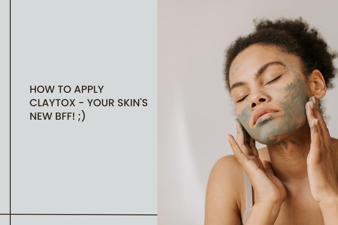 How To Apply ClayTox - Your Skin's New BFF! ;)